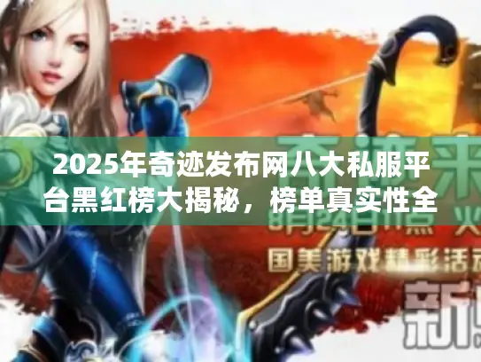 2025年奇迹发布网八大私服平台黑红榜大揭秘,榜单真实性全知晓 2025年奇迹发布网八大私服平台黑红榜大揭秘,榜单真实性全知晓