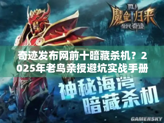 奇迹发布网前十暗藏杀机？2025年老鸟亲授避坑实战手册