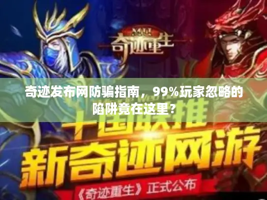 奇迹发布网防骗指南，99%玩家忽略的陷阱竟在这里？