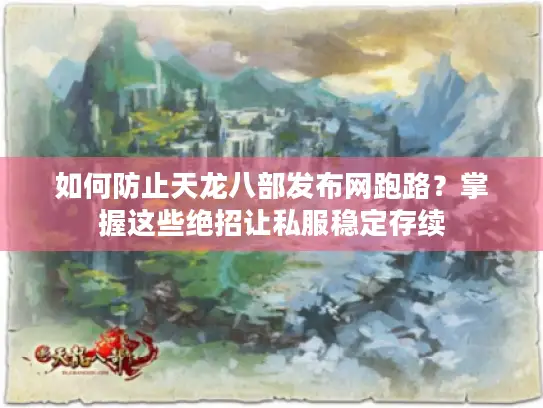 如何防止天龙八部发布网跑路？掌握这些绝招让私服稳定存续