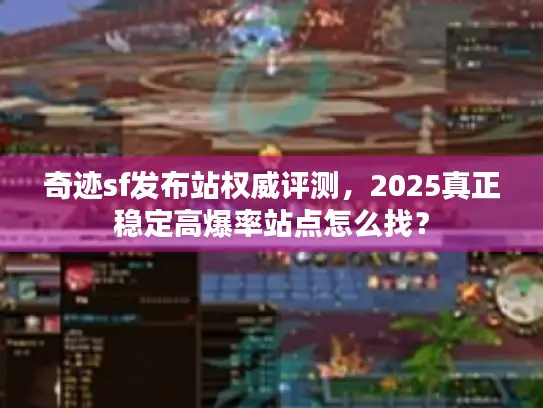 奇迹sf发布站权威评测,2025真正稳定高爆率站点怎么找? 奇迹sf发布站权威评测,2025真正稳定高爆率站点怎么找?