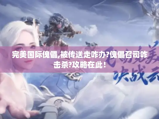 完美国际傀儡,被传送走咋办?傀儡召司咋击杀?攻略在此！