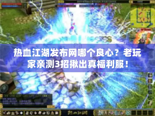 热血江湖发布网哪个良心？老玩家亲测3招揪出真福利服！