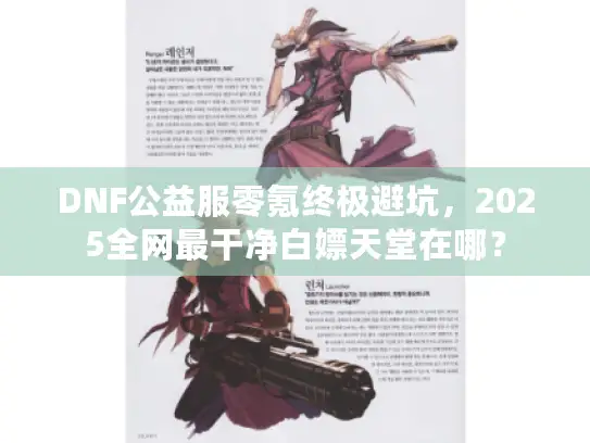 DNF公益服零氪终极避坑,2025全网最干净白嫖天堂在哪? DNF公益服零氪终极避坑,2025全网最干净白嫖天堂在哪?
