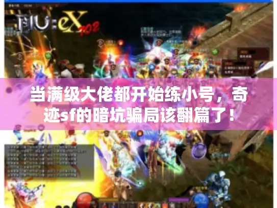 当满级大佬都开始练小号，奇迹sf的暗坑骗局该翻篇了！