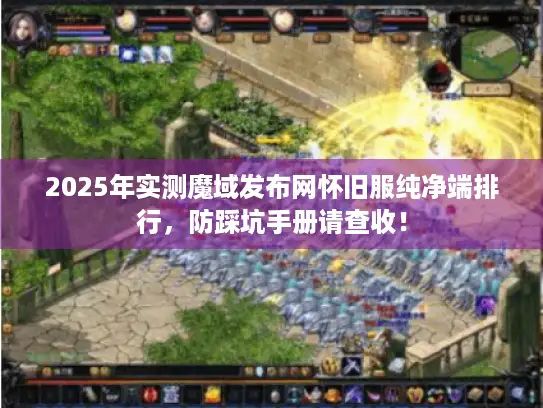 2025年实测魔域发布网怀旧服纯净端排行，防踩坑手册请查收！