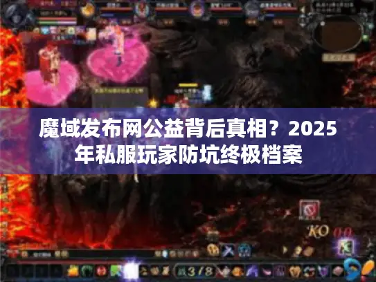 魔域发布网公益背后真相？2025年私服玩家防坑终极档案