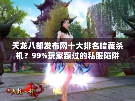 天龙八部发布网十大排名暗藏杀机？99%玩家踩过的私服陷阱