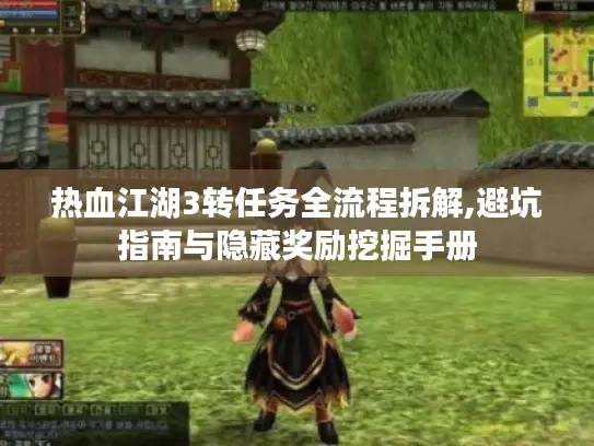 热血江湖3转任务全流程拆解,避坑指南与隐藏奖励挖掘手册