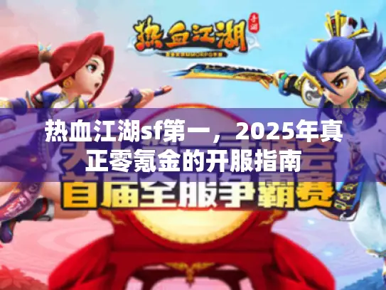 热血江湖sf第一，2025年真正零氪金的开服指南