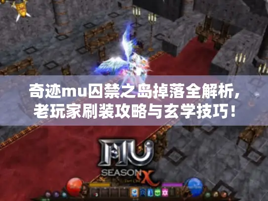 奇迹mu囚禁之岛掉落全解析,老玩家刷装攻略与玄学技巧！