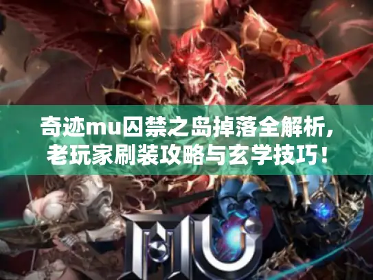 奇迹mu囚禁之岛掉落全解析,老玩家刷装攻略与玄学技巧！