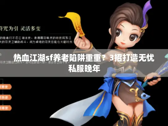 热血江湖sf养老陷阱重重？3招打造无忧私服晚年