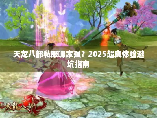 天龙八部私服哪家强？2025超爽体验避坑指南