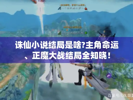 诛仙小说结局是啥?主角命运、正魔大战结局全知晓! 诛仙小说结局是啥?主角命运、正魔大战结局全知晓!