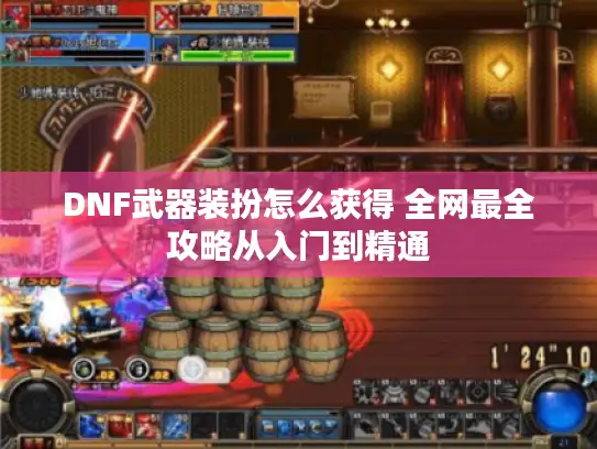DNF武器装扮怎么获得 全网最全攻略从入门到精通