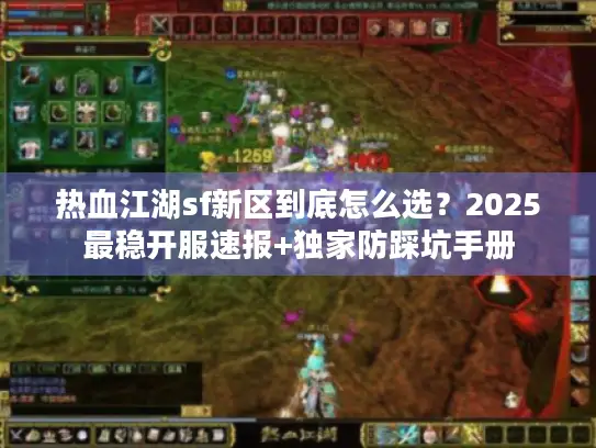 热血江湖sf新区到底怎么选?2025最稳开服速报+独家防踩坑手册 热血江湖sf新区到底怎么选?2025最稳开服速报+独家防踩坑手册