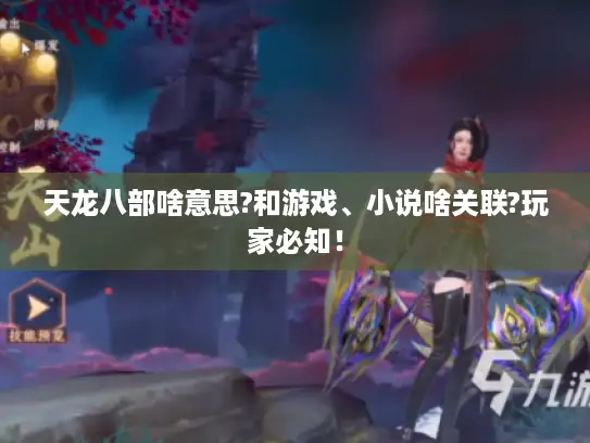 天龙八部啥意思?和游戏、小说啥关联?玩家必知！