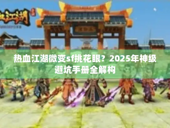 热血江湖微变sf挑花眼？2025年神级避坑手册全解构