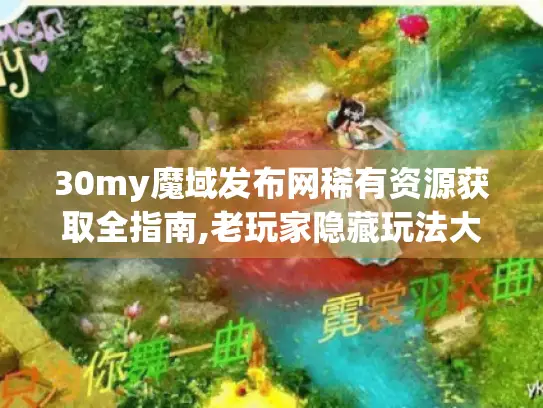 30my魔域发布网稀有资源获取全指南,老玩家隐藏玩法大揭秘！