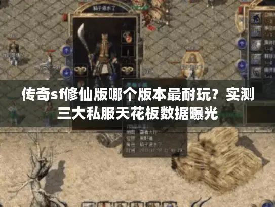 传奇sf修仙版哪个版本最耐玩？实测三大私服天花板数据曝光
