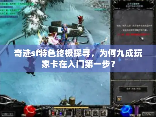 奇迹sf特色终极探寻,为何九成玩家卡在入门第一步? 奇迹sf特色终极探寻,为何九成玩家卡在入门第一步?