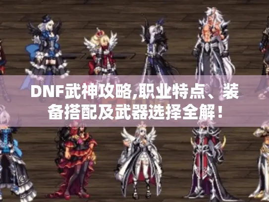 DNF武神攻略,职业特点、装备搭配及武器选择全解! DNF武神攻略,职业特点、装备搭配及武器选择全解!