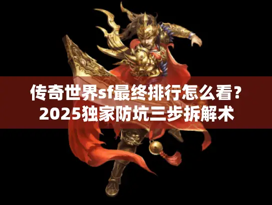 传奇世界sf最终排行怎么看？2025独家防坑三步拆解术