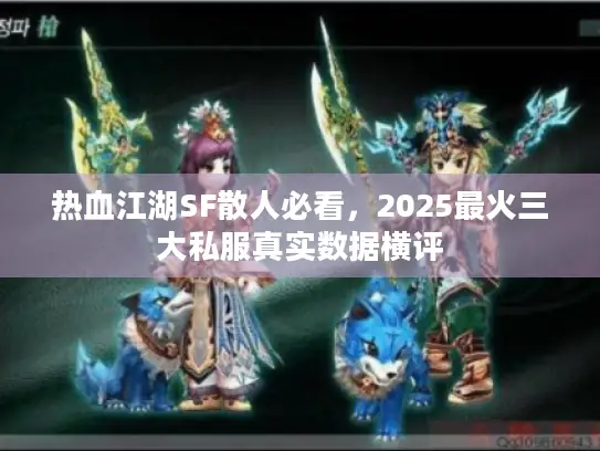 热血江湖SF散人必看，2025最火三大私服真实数据横评