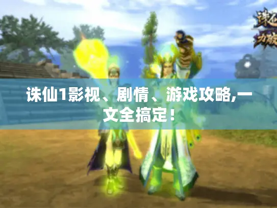诛仙1影视、剧情、游戏攻略,一文全搞定! 诛仙1影视、剧情、游戏攻略,一文全搞定!