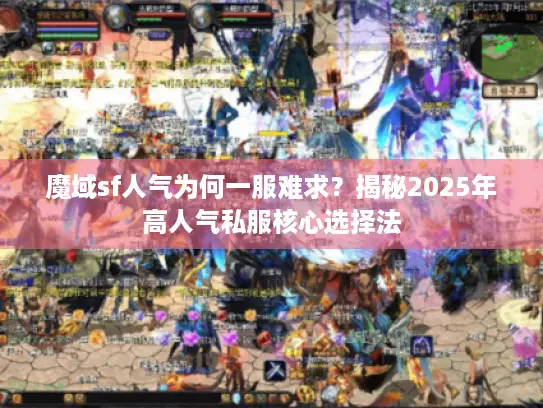 魔域sf人气为何一服难求?揭秘2025年高人气私服核心选择法 魔域sf人气为何一服难求?揭秘2025年高人气私服核心选择法