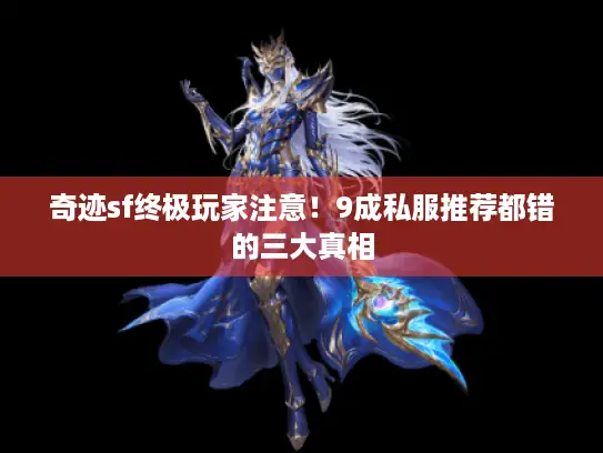 奇迹sf终极玩家注意！9成私服推荐都错的三大真相