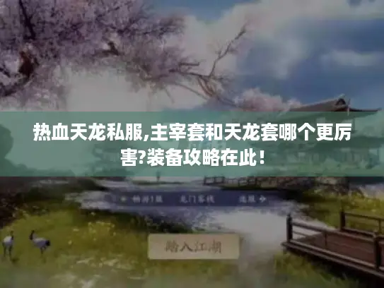 热血天龙私服,主宰套和天龙套哪个更厉害?装备攻略在此！