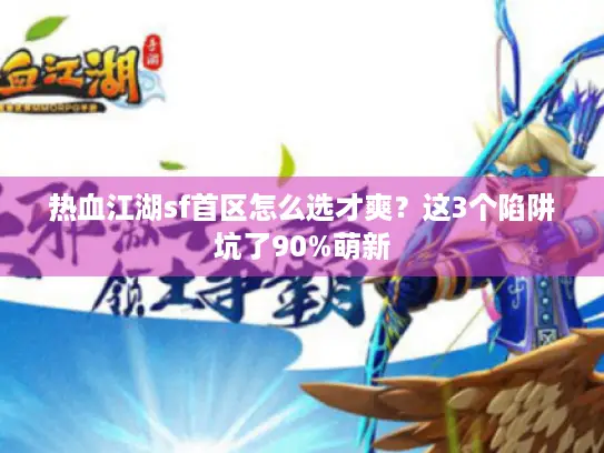热血江湖sf首区怎么选才爽?这3个陷阱坑了90%萌新 热血江湖sf首区怎么选才爽?这3个陷阱坑了90%萌新