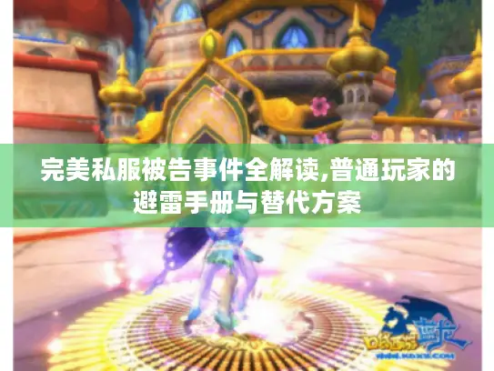 完美私服被告事件全解读,普通玩家的避雷手册与替代方案