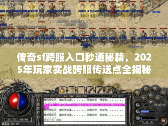 传奇sf跨服入口秒通秘籍，2025年玩家实战跨服传送点全揭秘