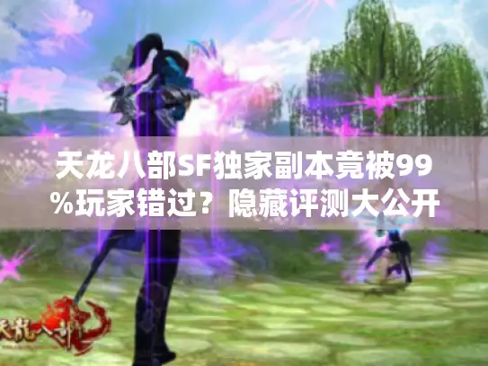 天龙八部SF独家副本竟被99%玩家错过？隐藏评测大公开