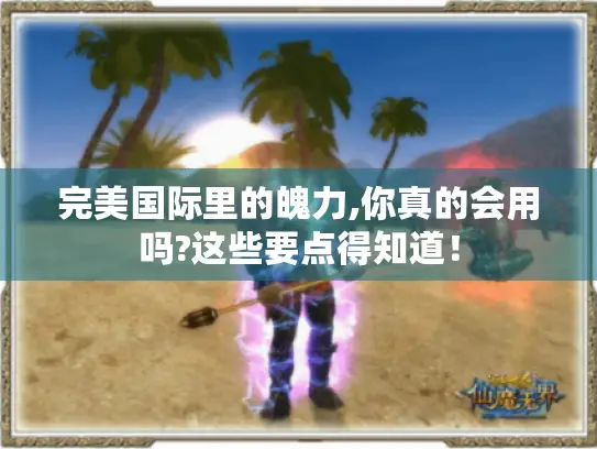 完美国际里的魄力,你真的会用吗?这些要点得知道! 完美国际里的魄力,你真的会用吗?这些要点得知道!