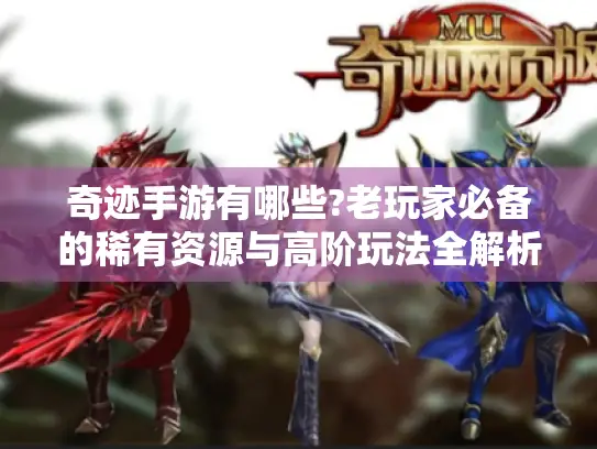 奇迹手游有哪些?老玩家必备的稀有资源与高阶玩法全解析 奇迹手游有哪些?老玩家必备的稀有资源与高阶玩法全解析