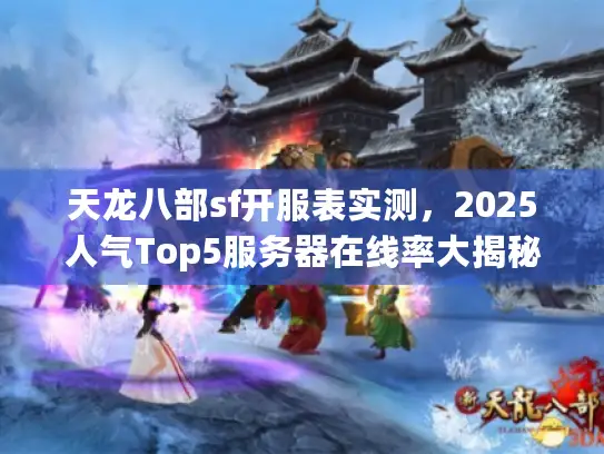 天龙八部sf开服表实测，2025人气Top5服务器在线率大揭秘