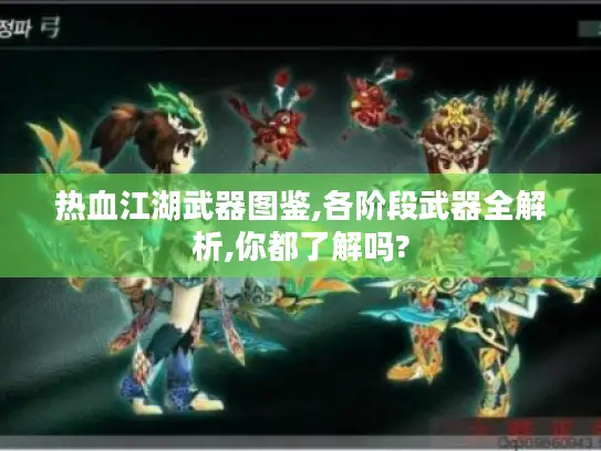 热血江湖武器图鉴,各阶段武器全解析,你都了解吗? 热血江湖武器图鉴,各阶段武器全解析,你都了解吗?