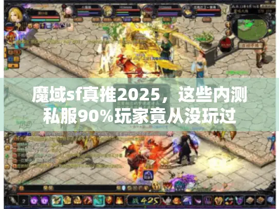 魔域sf真推2025，这些内测私服90%玩家竟从没玩过