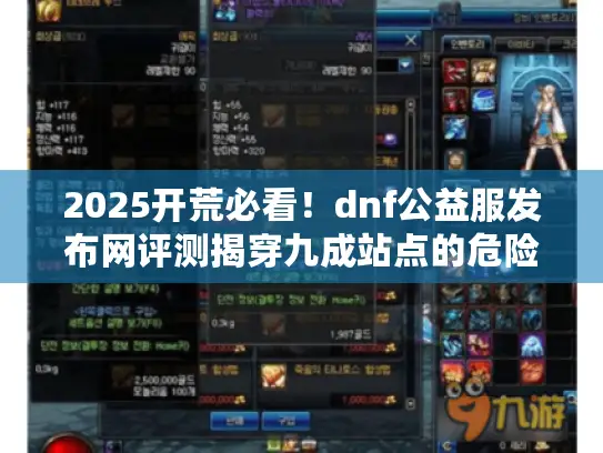 2025开荒必看!dnf公益服发布网评测揭穿九成站点的危险骗局 2025开荒必看!dnf公益服发布网评测揭穿九成站点的危险骗局