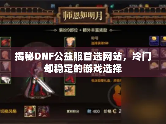 揭秘DNF公益服首选网站,冷门却稳定的游戏选择 揭秘DNF公益服首选网站,冷门却稳定的游戏选择
