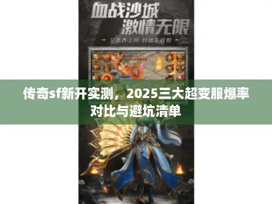 传奇sf新开实测,2025三大超变服爆率对比与避坑清单 传奇sf新开实测,2025三大超变服爆率对比与避坑清单