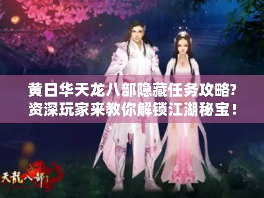 黄日华天龙八部隐藏任务攻略?资深玩家来教你解锁江湖秘宝! 黄日华天龙八部隐藏任务攻略?资深玩家来教你解锁江湖秘宝!
