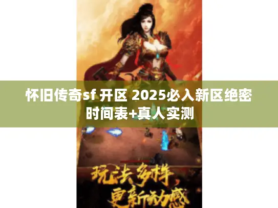 怀旧传奇sf 开区 2025必入新区绝密时间表+真人实测