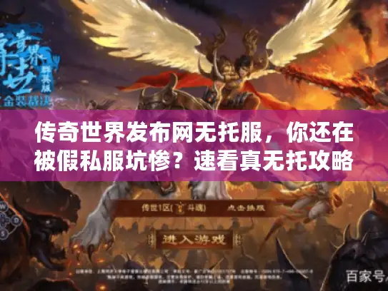 传奇世界发布网无托服，你还在被假私服坑惨？速看真无托攻略秘诀！