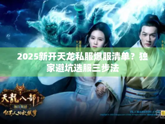 2025新开天龙私服爆服清单?独家避坑选服三步法 2025新开天龙私服爆服清单?独家避坑选服三步法