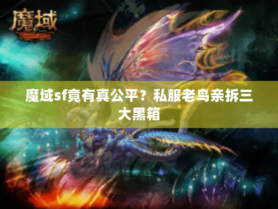 魔域sf竟有真公平？私服老鸟亲拆三大黑箱